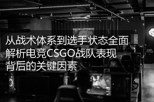 从战术体系到选手状态全面解析电竞CSGO战队表现背后的关键因素