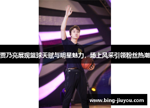 贾乃亮展现篮球天赋与明星魅力，场上风采引领粉丝热潮